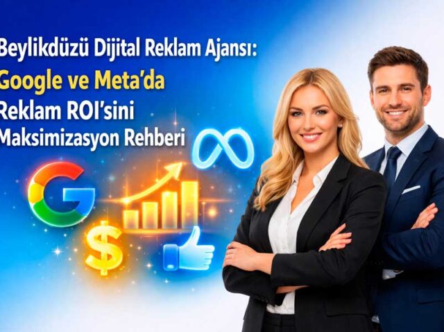 Beylikdüzü Dijital Reklam Ajansı: Google ve Meta’da Reklam ROI’sini Maksimizasyon Rehberi