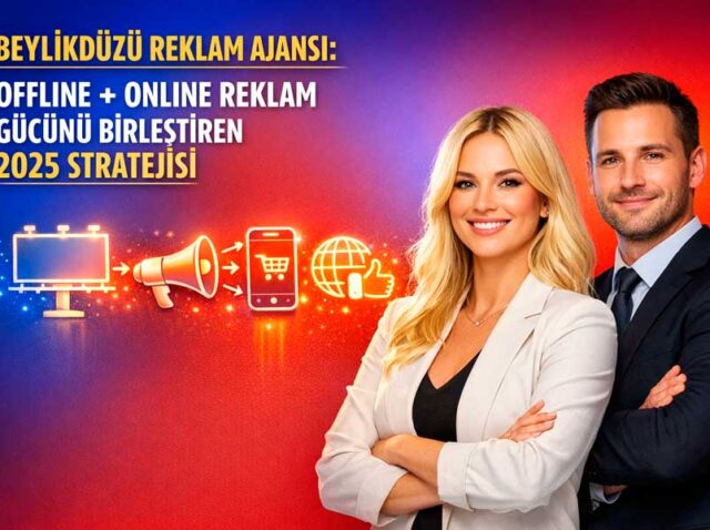Beylikdüzü Reklam Ajansı: Offline + Online Reklam Gücünü Birleştiren 2025 Stratejisi