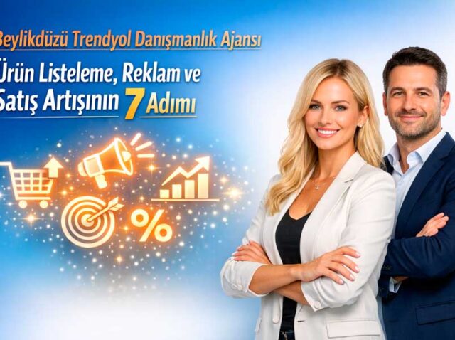 Beylikdüzü Trendyol Danışmanlık Ajansı: Ürün Listeleme, Reklam ve Satış Artışının 7 Adımı