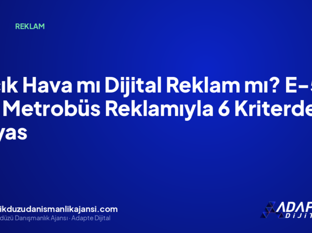 Açık Hava mı Dijital Reklam mı? E-5 ve Metrobüs Reklamıyla 6 Kriterde Kıyas
