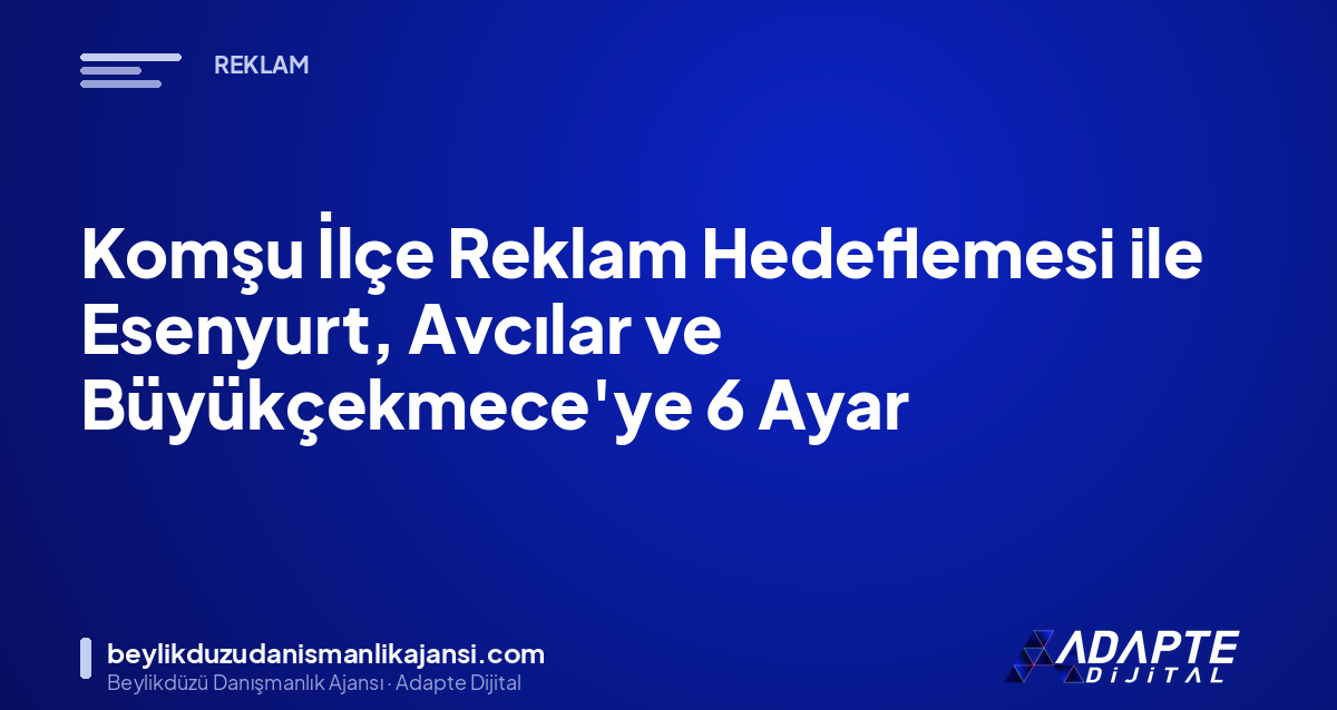 Komşu İlçe Reklam Hedeflemesi ile Esenyurt, Avcılar ve Büyükçekmece’ye 6 Ayar Komşu İlçe Reklam Hedeflemesi ile Esenyurt, Avcılar ve Büyükçekmece’ye 6 Ayar