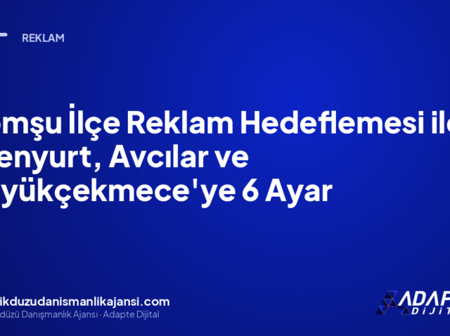 Komşu İlçe Reklam Hedeflemesi ile Esenyurt, Avcılar ve Büyükçekmece’ye 6 Ayar