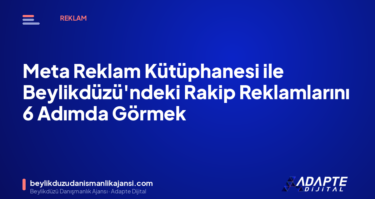 Meta Reklam Kütüphanesi ile Beylikdüzü’ndeki Rakip Reklamlarını 6 Adımda Görmek Meta Reklam Kütüphanesi ile Beylikdüzü’ndeki Rakip Reklamlarını 6 Adımda Görmek