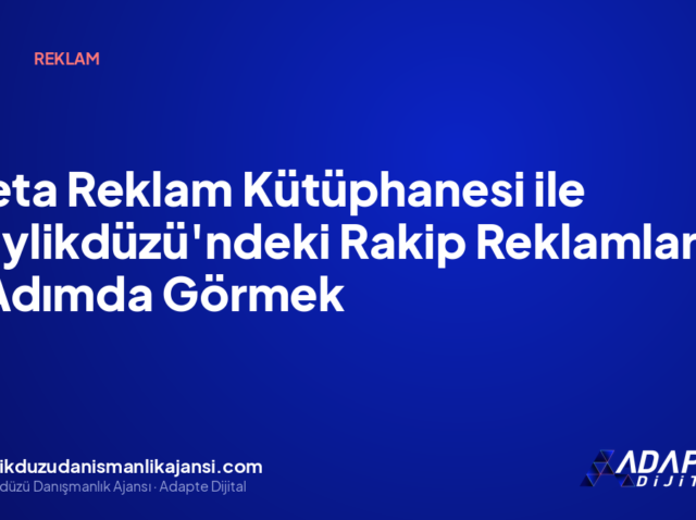 Meta Reklam Kütüphanesi ile Beylikdüzü’ndeki Rakip Reklamlarını 6 Adımda Görmek