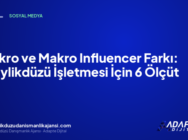 Mikro ve Makro Influencer Farkı: Beylikdüzü İşletmesi İçin 6 Ölçüt