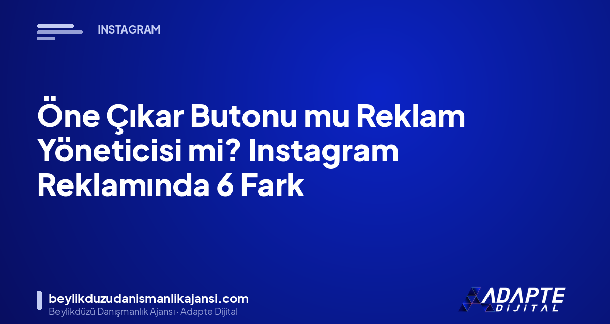 Öne Çıkar Butonu mu Reklam Yöneticisi mi? Instagram Reklamında 6 Fark Öne Çıkar Butonu mu Reklam Yöneticisi mi? Instagram Reklamında 6 Fark