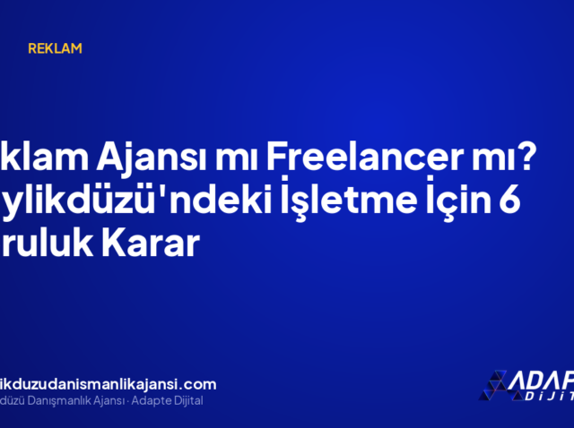 Reklam Ajansı mı Freelancer mı? Beylikdüzü’ndeki İşletme İçin 6 Soruluk Karar