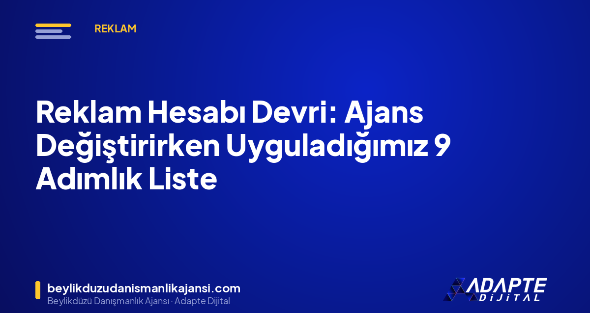 Reklam Hesabı Devri: Ajans Değiştirirken Uyguladığımız 9 Adımlık Liste Reklam Hesabı Devri: Ajans Değiştirirken Uyguladığımız 9 Adımlık Liste