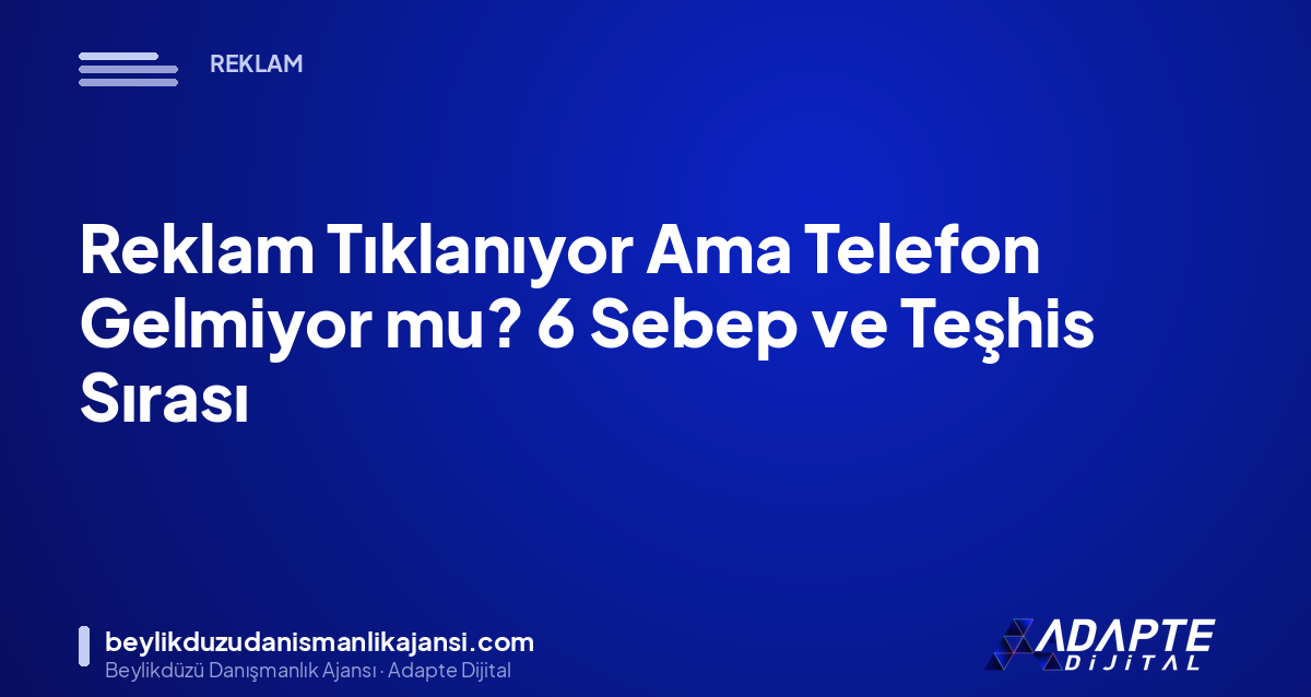 Reklam Tıklanıyor Ama Telefon Gelmiyor mu? 6 Sebep ve Teşhis Sırası Reklam Tıklanıyor Ama Telefon Gelmiyor mu? 6 Sebep ve Teşhis Sırası