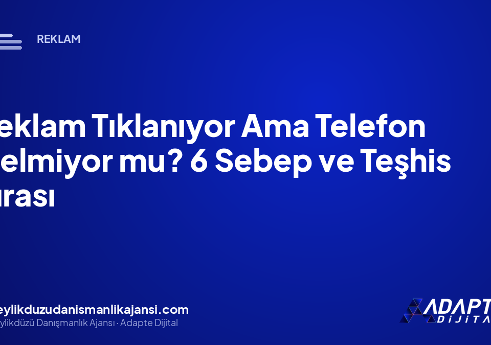 Reklam Tıklanıyor Ama Telefon Gelmiyor mu? 6 Sebep ve Teşhis Sırası Reklam Tıklanıyor Ama Telefon Gelmiyor mu? 6 Sebep ve Teşhis Sırası