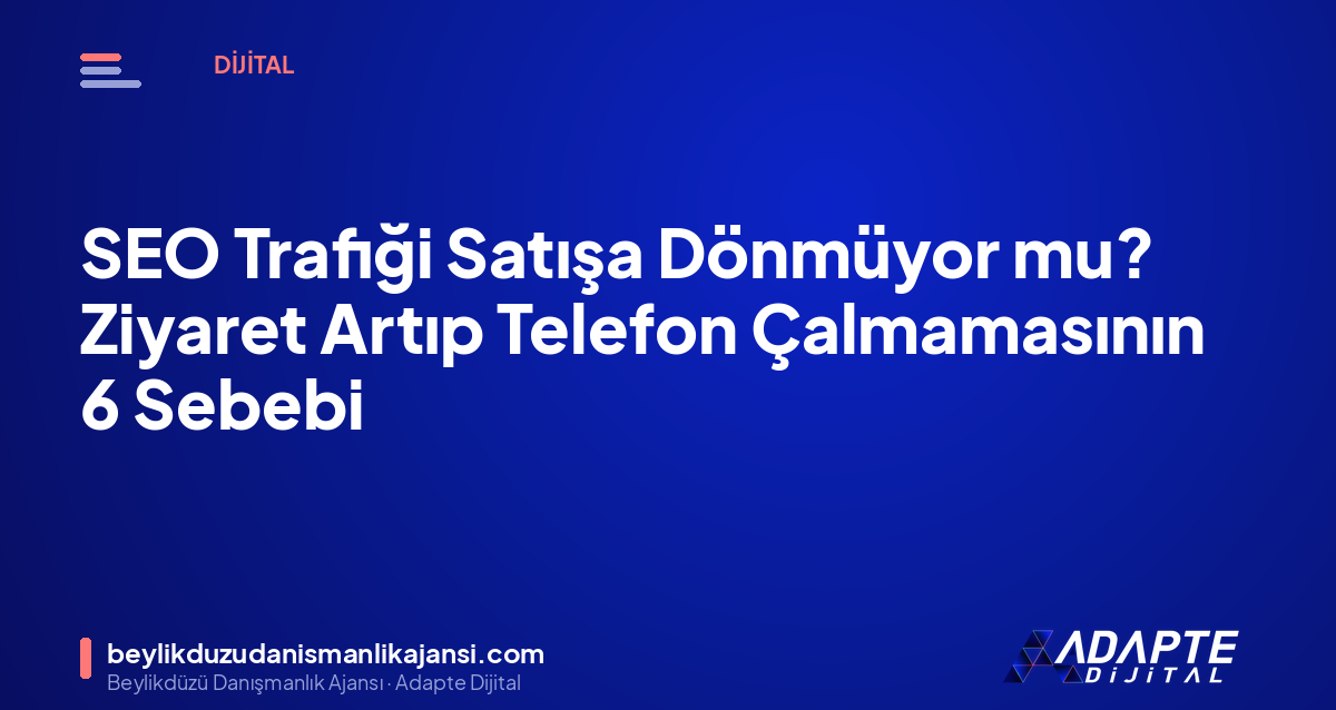 SEO Trafiği Satışa Dönmüyor mu? Ziyaret Artıp Telefon Çalmamasının 6 Sebebi SEO Trafiği Satışa Dönmüyor mu? Ziyaret Artıp Telefon Çalmamasının 6 Sebebi