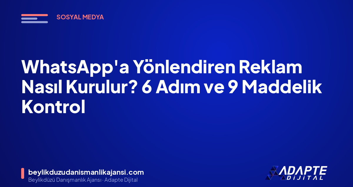 WhatsApp’a Yönlendiren Reklam Nasıl Kurulur? 6 Adım ve 9 Maddelik Kontrol WhatsApp’a Yönlendiren Reklam Nasıl Kurulur? 6 Adım ve 9 Maddelik Kontrol
