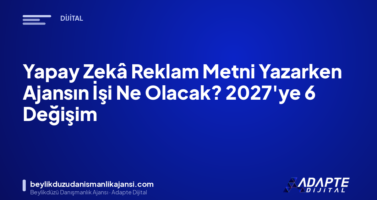 Yapay Zekâ Reklam Metni Yazarken Ajansın İşi Ne Olacak? 2027’ye 6 Değişim Yapay Zekâ Reklam Metni Yazarken Ajansın İşi Ne Olacak? 2027’ye 6 Değişim