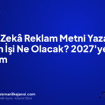 Yapay Zekâ Reklam Metni Yazarken Ajansın İşi Ne Olacak? 2027’ye 6 Değişim