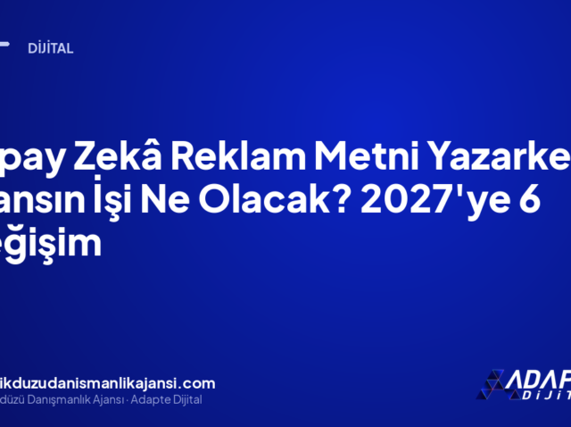 Yapay Zekâ Reklam Metni Yazarken Ajansın İşi Ne Olacak? 2027’ye 6 Değişim